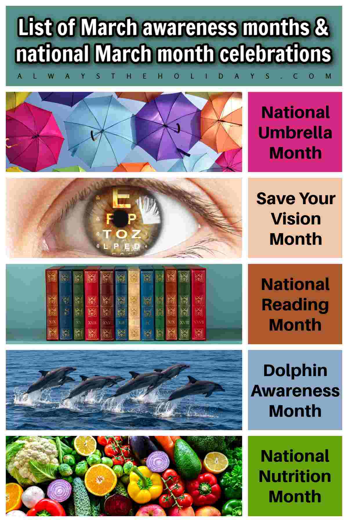 Five March awareness months with a photo to represent them, and their name beside the photo, from top to bottom they're umbrellas for National Umbrella Day, an eye with an eye chart in the pupil for Save You Vision Day, several book spines for National Reading Month, a pod of dolphins for Dolphin Awareness Month, and vegetables for National Nutrition Month.